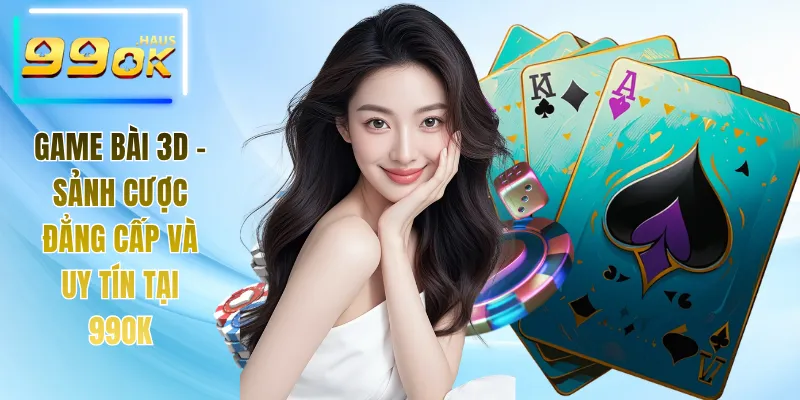 Game Bài 3D - Sảnh Cược Đẳng Cấp Và Uy Tín Tại 99OK 2 Game bài 3D