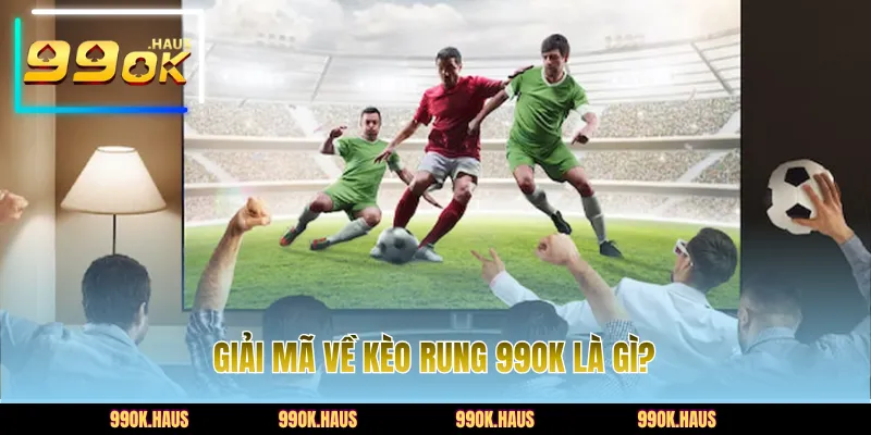 Trải Nghiệm Kèo Rung 99OK Với Tỷ Lệ Biến Động Hấp Dẫn 2 Giải mã về kèo rung 99OK là gì?