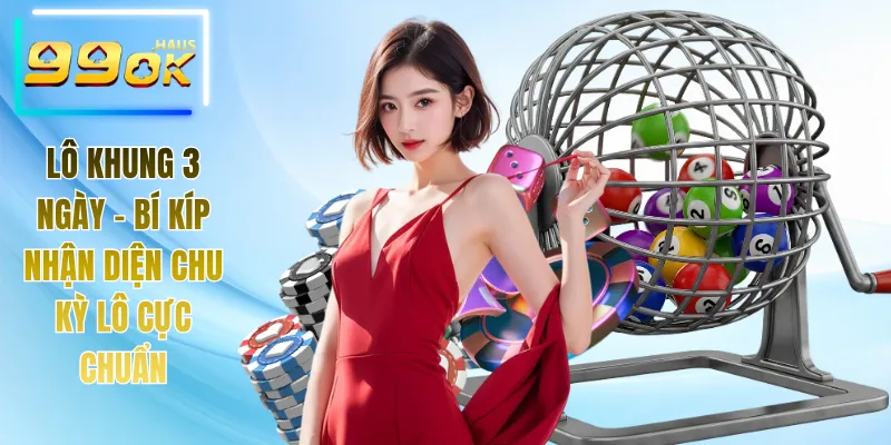 Lô Khung 3 Ngày - Bí Kíp Nhận Diện Chu Kỳ Lô Cực Chuẩn 2 Lô khung 3 ngày