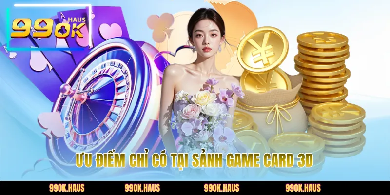 Game Bài 3D - Sảnh Cược Đẳng Cấp Và Uy Tín Tại 99OK 3 Ưu điểm chỉ có tại sảnh game card 3D